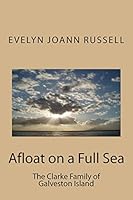 Afloat on a Full Sea: : The Clarke Family of Galveston Island 1502721880 Book Cover