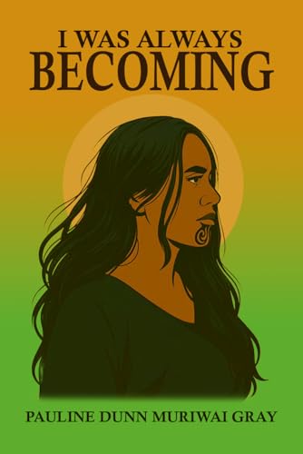 I Was Always Becoming: A Memoir of Trauma, Motherhood, Generational Healing & Finding Strength as a Māori Woman