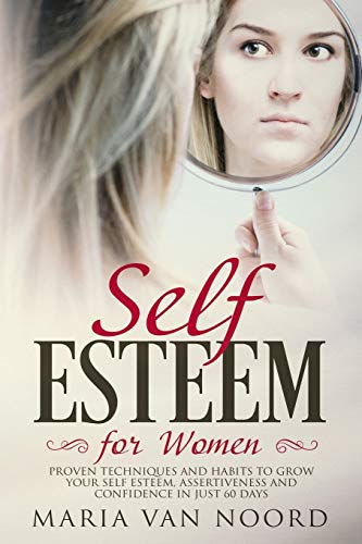 Self Esteem for Women: Proven Techniques and Habits to Grow Your Self Esteem, Assertiveness and Confidence in just 60 days