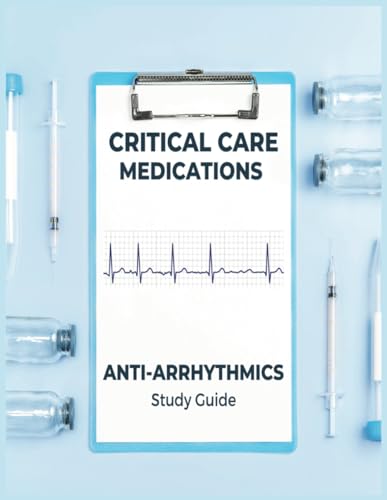 Critical Care Medications: Pharmacology of Common Anti-Arrhythmic Medications Used in Critical Care, A Study Guide and Resource Book for Nurses, Physicians and More (Critical Care Essentials)