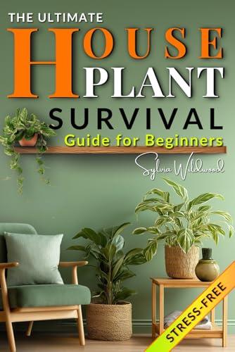 The Ultimate Houseplant Survival Guide for Beginners: A World of Easy Routines, Intuitive Care Systems, and Life-Changing Tips to Grow Healthy, Vibrant Plants Without Stress or Guesswork