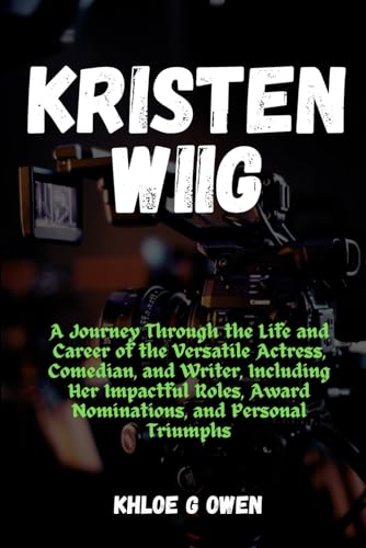 THE KRISTEN WIIG STORY: A Journey Through the Life and Career of the Versatile Actress, Comedian,...