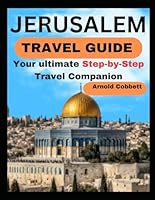 JERUSALEM TRAVEL GUIDE: Step-by-Step Travel Companion: From Journey Planning to City Exploration - Visa, Transportation, Accommodation, Dining, History, Art, Culture, Landmarks, Events, & More B0CNMLXV51 Book Cover