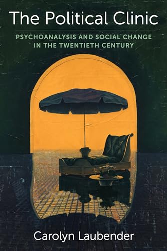The Political Clinic: Psychoanalysis and Social Change in the Twentieth Century (New Directions in Critical Theory Book 94)