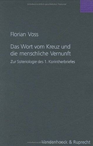 Das Wort Vom Kreuz Und Die Menschliche Vernunft: Eine Untersuchung Zur Soteriologie Des 1. Korintherbriefes (Forschungen Zur Religion Und Literatur Des Alten Und Neuen T) (German Edition)