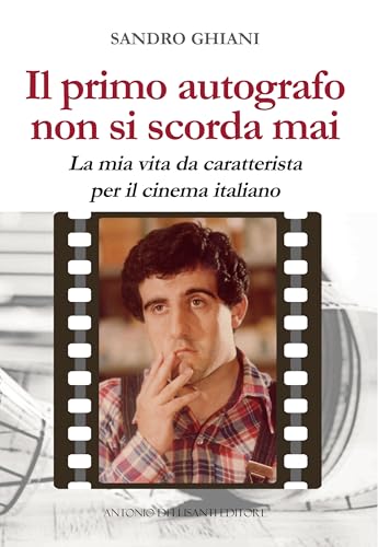 Il Primo Autografo Non Si Scorda Mai. La Mia Vita Da Caratterista Per Il Cinema Italiano
