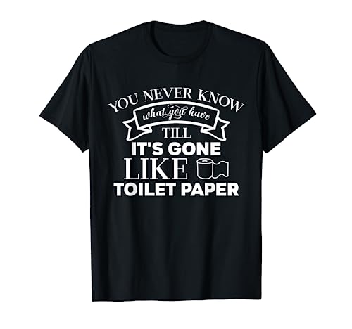 You Never Know What You Have Until Gone Like Toilet Paper T-Shirt You Never Know What You Have Until Gone Like Toilet Paper T-Shirt