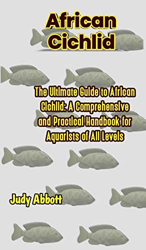 African Cichlids: The Ultimate Guide to African Cichlid: A Comprehensive and Practical Handbook for Aquarists of All Levels