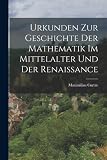 Urkunden zur Geschichte der Mathematik im Mittelalter und der Renaissance