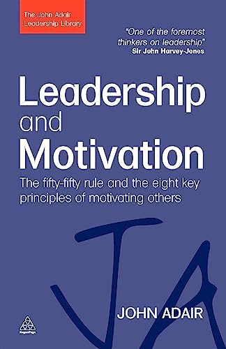 Leadership and Motivation: The Fifty-Fifty Rule and the Eight Key Principles of Motivating Others (The John Adair Leadership Library)