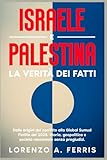 Israele e Palestina. La verità dei fatti: Dalle origini del conflitto alla Global Sumud Flotilla del 2025. Storia, geopolitica e società raccontate senza pregiudizi.