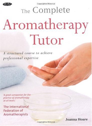 The Complete Aromatherapy Tutor: A Structured Course to Achieve Professional Expertise The Complete Aromatherapy Tutor: A Structured Course to Achieve Professional Expertise