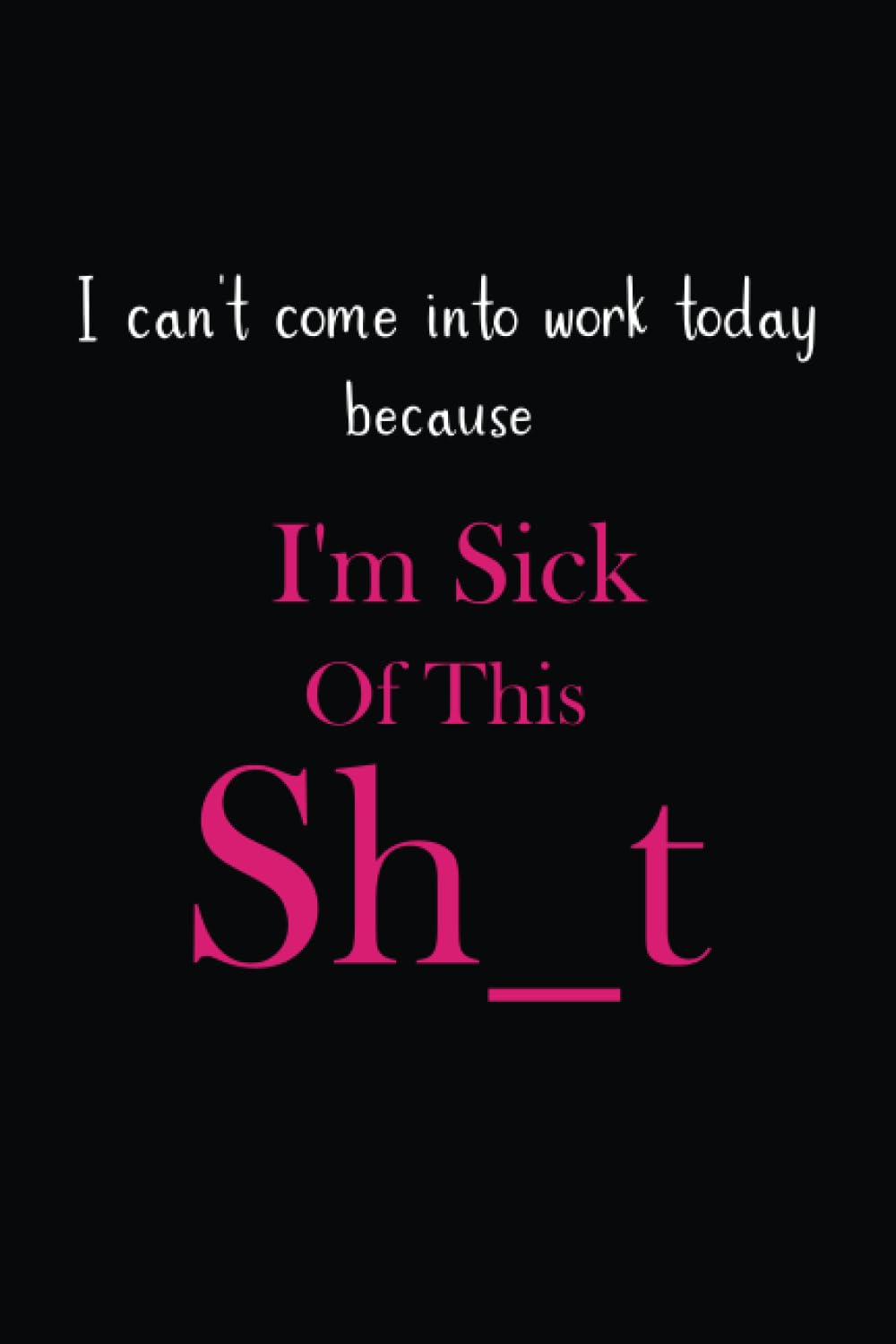 I can't come into work today because I'm Sick Of This Sh_t: Funny Notebooks for Women