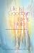 Life Is Goodbye Life Is Hello: Grieving Well Through All Kinds Of Loss