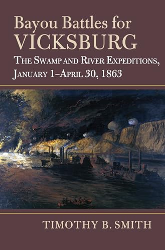 Bayou Battles for Vicksburg: The Swamp and River Expeditions, Jan...