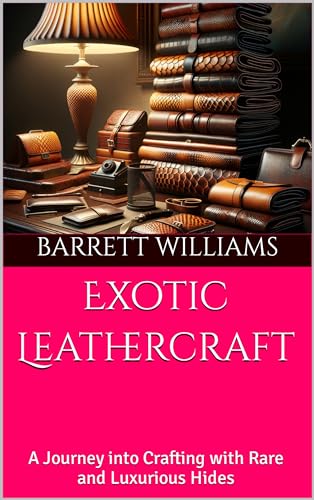 Exotic Leathercraft: A Journey into Crafting with Rare and Luxurious Hides (Crafting the Wild: Leather Tooling for Outdoor Mastery Book 19)