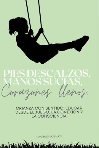 Pies descalzos, manos sucias, corazones llenos: Crianza con sentido: educar desde el juego, la co...