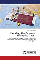 Flooding the Gates or Filling the Gaps?: A Comparative Study of Central and Eastern European Migration to the Netherlands and the United Kingdom 3659670766 Book Cover