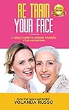Re Train Your Face: A Simple Guide To Looking Younger at 50 And Beyond