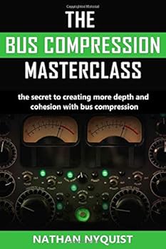 Paperback The Bus Compression Masterclass: The Secret to Creating More Depth and Cohesion with Bus Compression Book