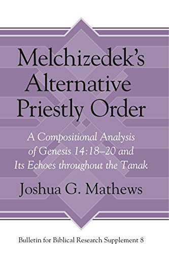 Melchizedek's Alternative Priestly Order: A Compositional Analysis of Genesis 14:18-20 and its Echoes Throughout the Tanak
