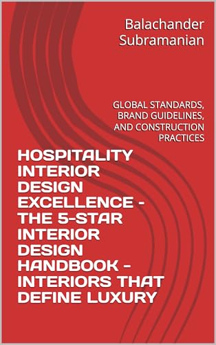 HOSPITALITY INTERIOR DESIGN EXCELLENCE – THE 5-STAR INTERIOR DESIGN HANDBOOK - INTERIORS THAT DEFINE LUXURY : GLOBAL STANDARDS, BRAND GUIDELINES, AND CONSTRUCTION PRACTICES