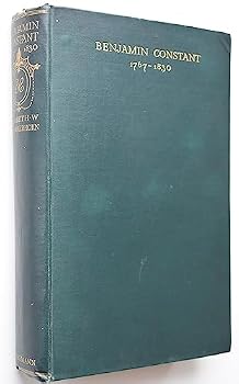 Benjamin Constant: His Private Life and His Contribution to the Cause of Liberal Government in France