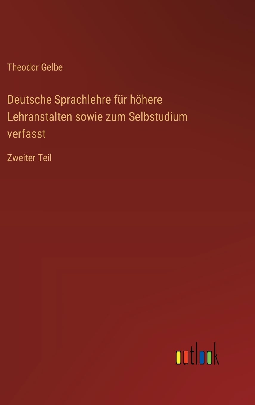 Deutsche Sprachlehre für höhere Lehranstalten sowie zum Selbstudium verfasst: Zweiter Teil