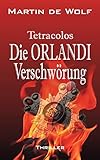 Die Orlandi-Verschwörung: Tetracolos - Martin de Wolf 