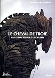  Le Cheval de Troie. Variations autour d\'une guerre