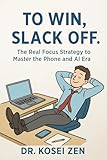  To Win, Slack Off. — The Real Focus Strategy to Master the Phone and AI Era (English Edition)