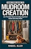 FamilyPro Guide to Mudroom Creation: 101+ Practical Tips for Creating Organized Clutter-free Entry Points (FamilyPro Home Makeovers)