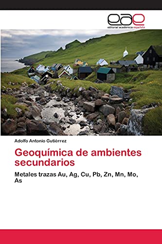 Geoquímica de ambientes secundarios: Metales trazas Au, Ag, Cu, Pb, Zn, Mn, Mo, As (Spanish Edition)