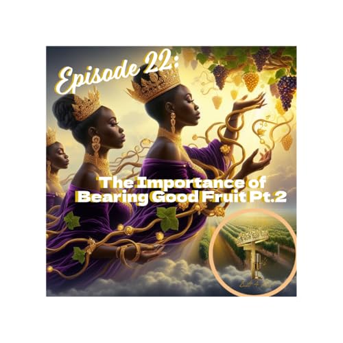 Episode 22: The Importance of Bearing Good Fruit Pt.2
