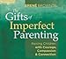 The Gifts of Imperfect Parenting: Raising Children with Courage, Compassion, and Connection