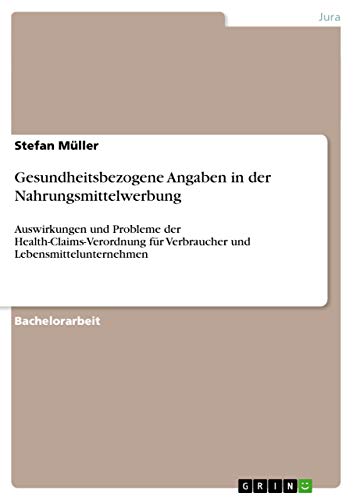 Gesundheitsbezogene Angaben in der Nahrungsmittelwerbung: Auswirkungen und Probleme der Health-Claims-Verordnung für Verbraucher und Lebensmittelunternehmen