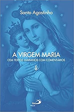 A Virgem Maria: cem Textos Marianos com Comentário