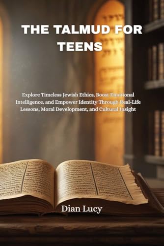 THE TALMUD FOR TEENS: Explore Timeless Jewish Ethics, Boost Emotional Intelligence, and Empower Identity Through Real-Life Lessons, Moral Development, and Cultural Insight