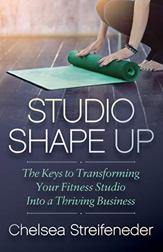Studio Shape Up: The Keys to Transforming Your Fitness Studio Into a Thriving