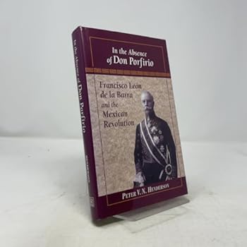 Hardcover In the Absence of Don Porfirio: Francisco Leon De LA Barra and the Mexican Revolution (Latin American Silhouettes) Book