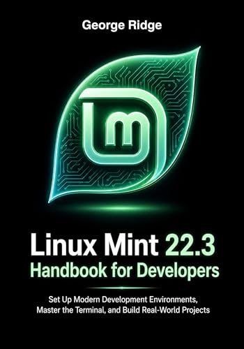 Linux Mint 22.3 Handbook for Developers: Set Up Modern Development Environments, Master the Terminal, and Build Real-World Projects (Linux Mint 22.3 Complete Mastery Series 3)