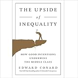 The Upside of Inequality: How Good Intentions Undermine the Middle Class