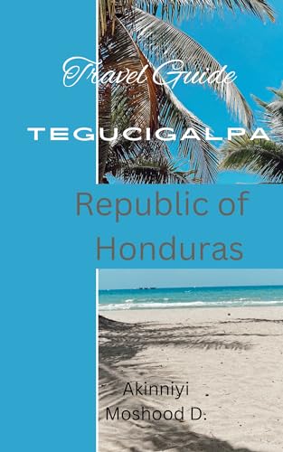 Travel Guide to Tegucigalpa, Honduras. : Experiencing rich culture, Diverse art works, and beautify Mountain Views. (The Ultimate Travel Guide Series) (English Edition)