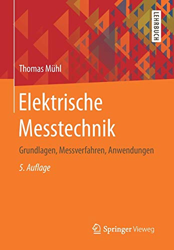 Elektrische Messtechnik: Grundlagen, Messverfahren, Anwendungen Elektrische Messtechnik: Grundlagen, Messverfahren, Anwendungen