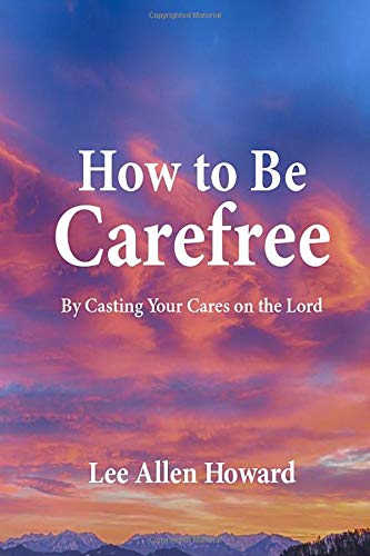 How to Be Carefree: By Casting Your Cares on the Lord