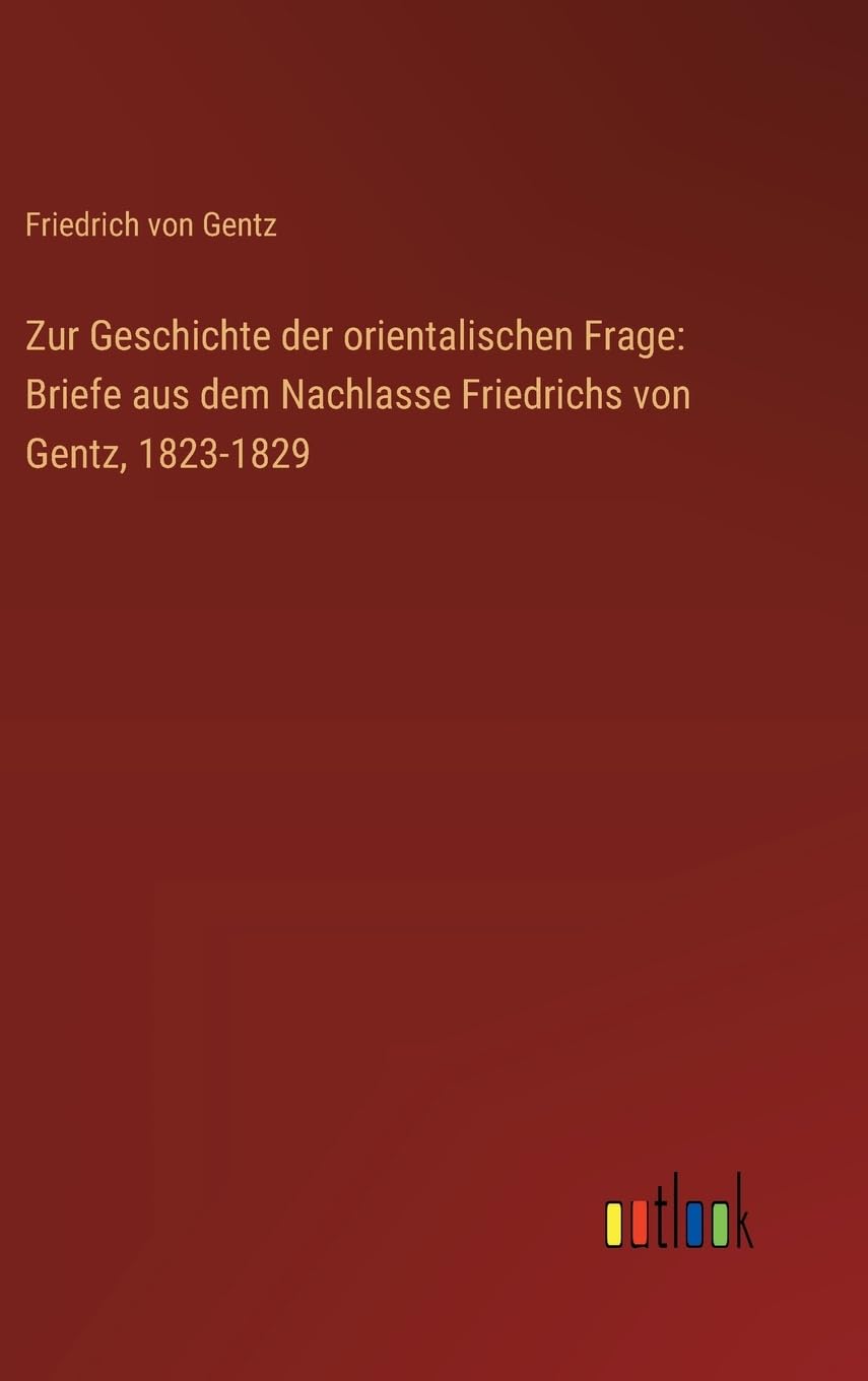 Zur Geschichte der orientalischen Frage: Briefe aus dem Nachlasse Friedrichs von Gentz, 1823-1829
