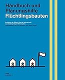  Flüchtlingsbauten. Handbuch und Planungshilfe: Architektur der Zuflucht: Von der Notunterkunft zum kostengünstigen Wohnungsbau