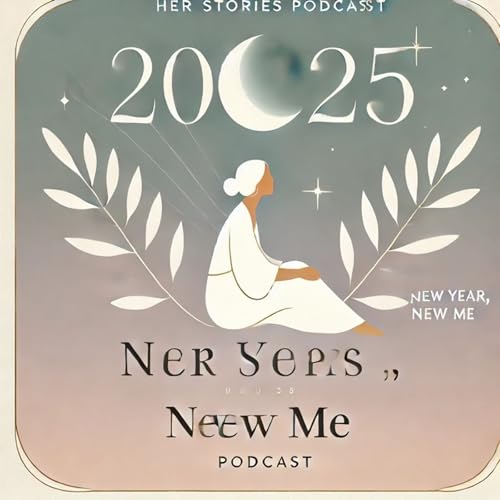 Episode 21 - Her Stories&ldquo;New Year, New Me: Embracing Change and Manifesting Growth in 2025"