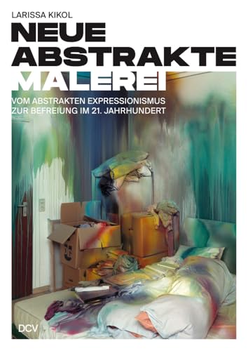 Larissa Kikol – Neue abstrakte Malerei. Vom Abstrakten Expressionismus zur Befreiung im 21. Jahrhundert