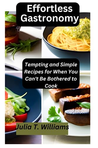 Effortless Gastronomy: Tempting and Simple Recipes for When You Can't Be Bothered to Cook